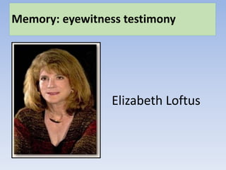 Memory: eyewitness testimony
Elizabeth Loftus
 