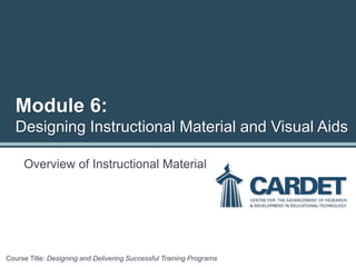 Module 6:
Designing Instructional Material and Visual Aids
Overview of Instructional Material
Course Title: Designing and Delivering Successful Training Programs
 