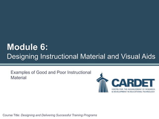 Examples of Good and Poor Instructional
Material
Course Title: Designing and Delivering Successful Training Programs
Module 6:
Designing Instructional Material and Visual Aids
 