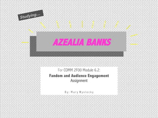 …

ing
Study

AZEALIA BANKS
For COMM 2F00 Module 6.2:
Fandom and Audience Engagement
Assignment
By: Mary Wyslocky

	
  

 