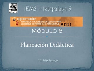 IEMS – Iztapalapa 3


    Módulo 6

Planeación Didáctica

      DTI. Félix Santoyo
 
