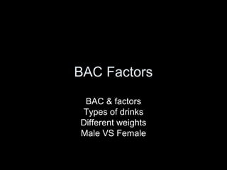BAC Factors
BAC & factors
Types of drinks
Different weights
Male VS Female
 