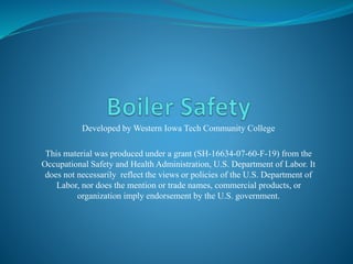 Developed by Western Iowa Tech Community College
This material was produced under a grant (SH-16634-07-60-F-19) from the
Occupational Safety and Health Administration, U.S. Department of Labor. It
does not necessarily reflect the views or policies of the U.S. Department of
Labor, nor does the mention or trade names, commercial products, or
organization imply endorsement by the U.S. government.
 