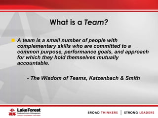 What is a Team?
 A team is a small number of people with
complementary skills who are committed to a
common purpose, performance goals, and approach
for which they hold themselves mutually
accountable.
- The Wisdom of Teams, Katzenbach & Smith
 