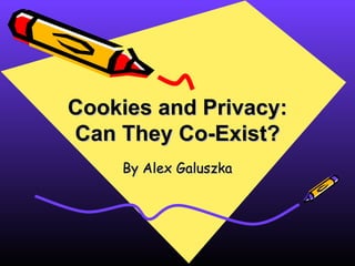 Cookies and Privacy: Can They Co-Exist? By Alex Galuszka 