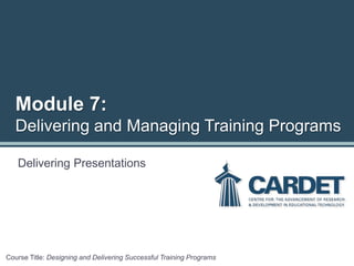 Module 7:
Delivering and Managing Training Programs
Delivering Presentations
Course Title: Designing and Delivering Successful Training Programs
 