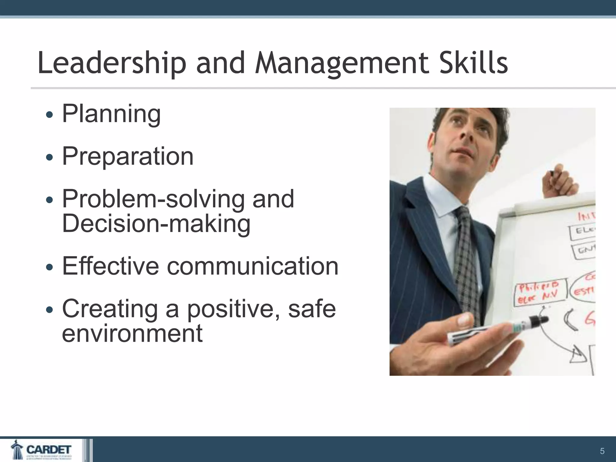• Planning
• Preparation
• Problem-solving and
Decision-making
• Effective communication
• Creating a positive, safe
environment
5
Leadership and Management Skills
 