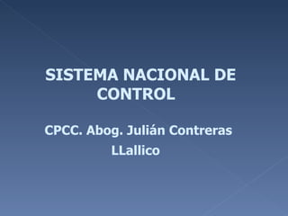 SISTEMA NACIONAL DE CONTROL  CPCC. Abog. Julián Contreras LLallico   