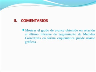 II. COMENTARIOS
Mostrar el grado de avance obtenido en relación
al último Informe de Seguimiento de Medidas
Correctivas en forma esquemática puede usarse
gráficos .
 