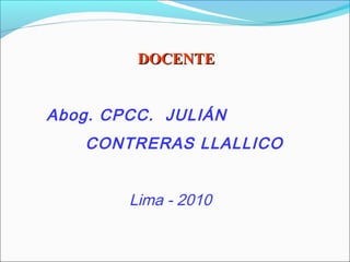 DOCENTEDOCENTE
Abog. CPCC. JULIÁN
CONTRERAS LLALLICO
Lima - 2010
 
