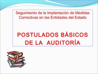Seguimiento de la Implantación de Medidas
Correctivas en las Entidades del Estado
POSTULADOS BÁSICOS
DE LA AUDITORÍA
 