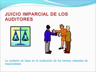 JUICIO IMPARCIAL DE LOS
AUDITORES
La auditoria se basa en la evaluación de los hechos rodeados de
imparcialidad.
 