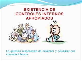 EXISTENCIA DE
CONTROLES INTERNOS
APROPIADOS
La gerencia responsable de mantener y actualizar sus
controles internos.
 