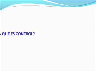 ¿QUÉ ES CONTROL?
 