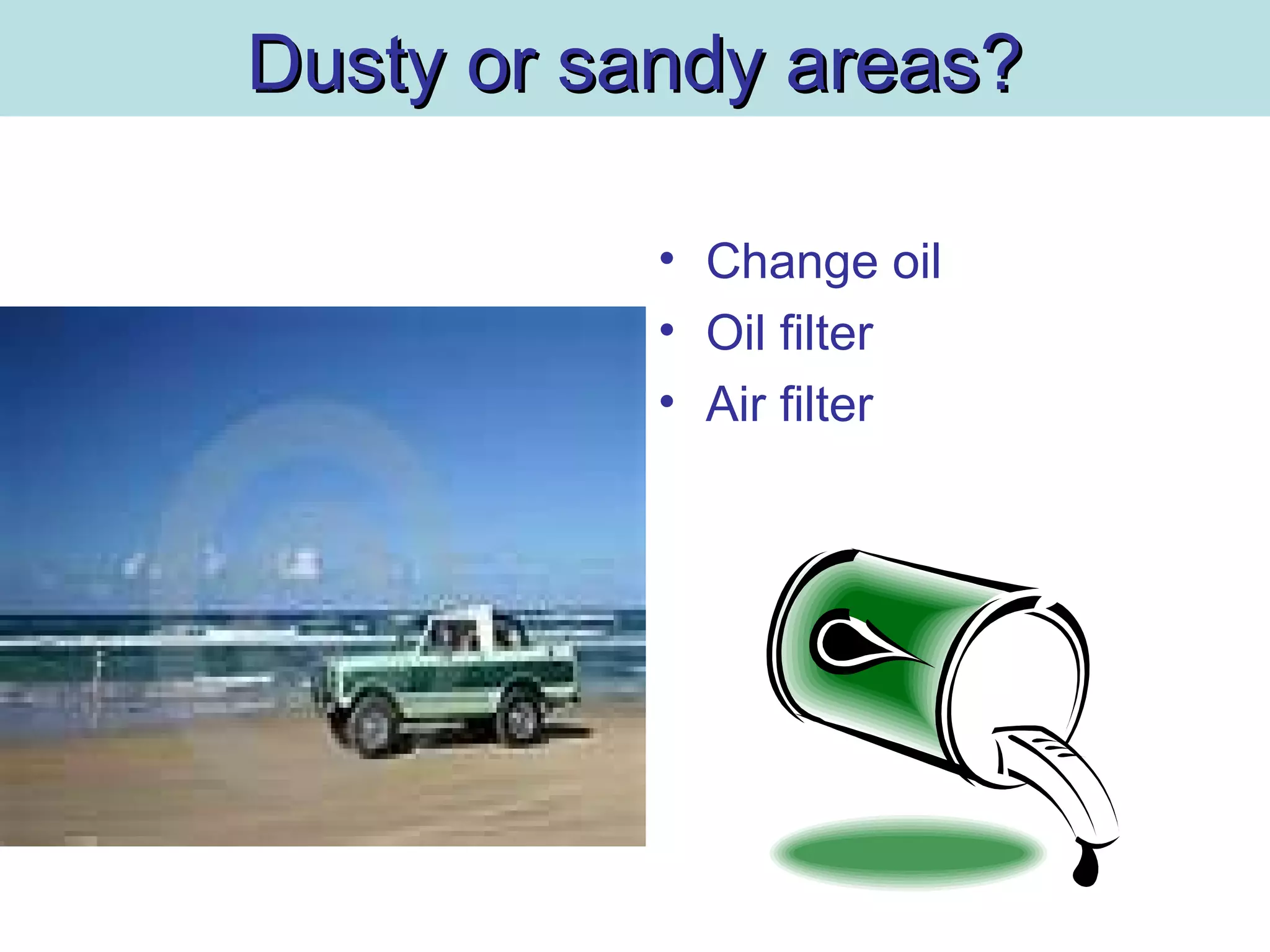 Dusty or sandy areas?Dusty or sandy areas?
• Change oil
• Oil filter
• Air filter
 