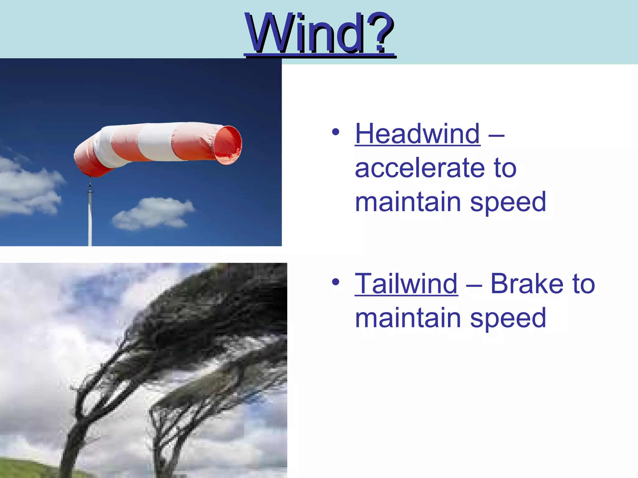 Wind?Wind?
• Headwind –
accelerate to
maintain speed
• Tailwind – Brake to
maintain speed
 