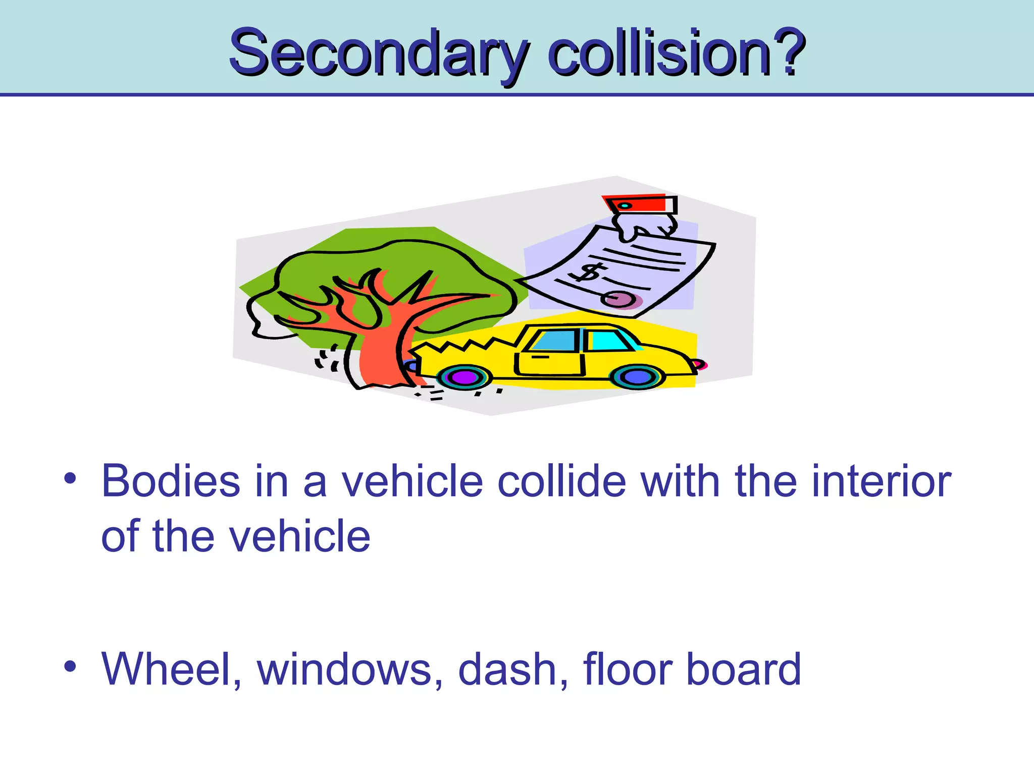Secondary collision?Secondary collision?
• Bodies in a vehicle collide with the interior
of the vehicle
• Wheel, windows, dash, floor board
 