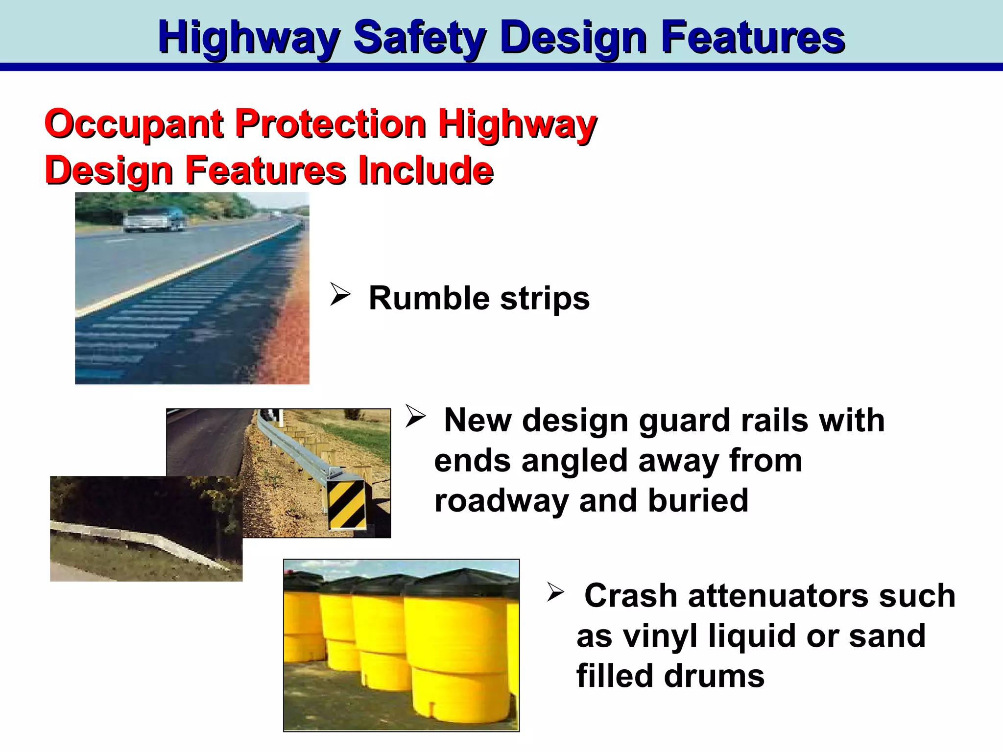  Rumble strips
Occupant Protection HighwayOccupant Protection Highway
Design Features IncludeDesign Features Include
Highway Safety Design FeaturesHighway Safety Design Features
 Crash attenuators such
as vinyl liquid or sand
filled drums
 New design guard rails with
ends angled away from
roadway and buried
 
