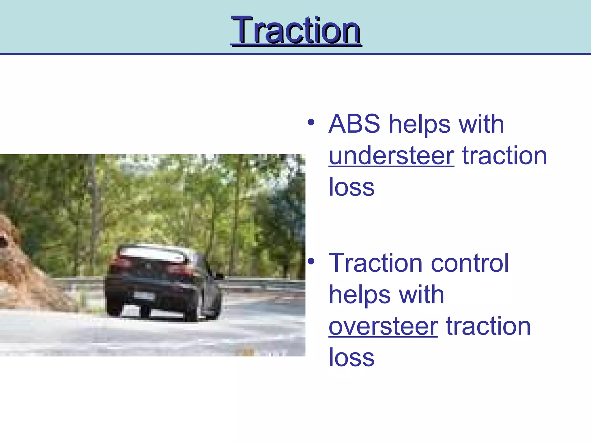 TractionTraction
• ABS helps with
understeer traction
loss
• Traction control
helps with
oversteer traction
loss
 