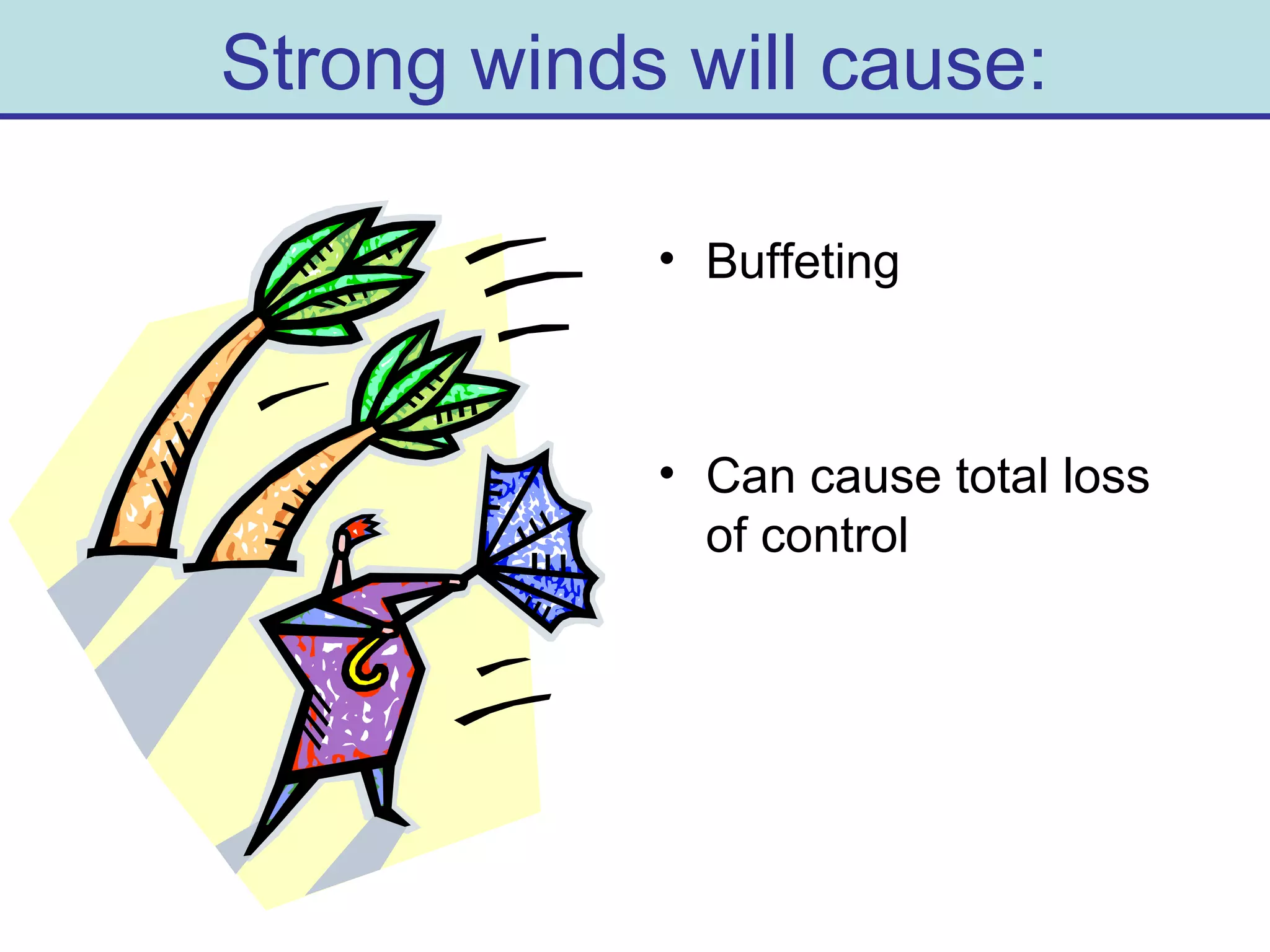 Strong winds will cause:
• Buffeting
• Can cause total loss
of control
 