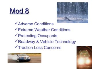 Mod 8Mod 8
Adverse Conditions
Extreme Weather Conditions
Protecting Occupants
Roadway & Vehicle Technology
Traction Loss Concerns
 
