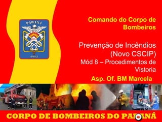 Comando do Corpo de
Bombeiros
Prevenção de Incêndios
(Novo CSCIP)
Mód 8 – Procedimentos de
Vistoria
Asp. Of. BM Marcela
 