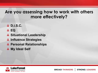 Are you assessing how to work with others
more effectively?
D.i.S.C.
EQ
Situational Leadership
Influence Strategies
Personal Relationships
My Ideal Self
 