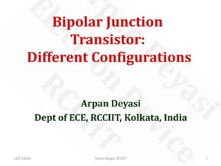 Bipolar Junction
Transistor:
Different Configurations
Arpan Deyasi
Dept of ECE, RCCIIT, Kolkata, India
12/27/2020 Arpan Deyasi, RCCIIT 1
 