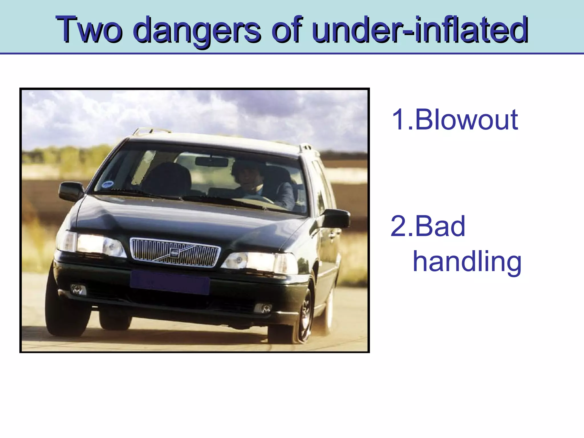 Two dangers of under-inflatedTwo dangers of under-inflated
1.Blowout
2.Bad
handling
 