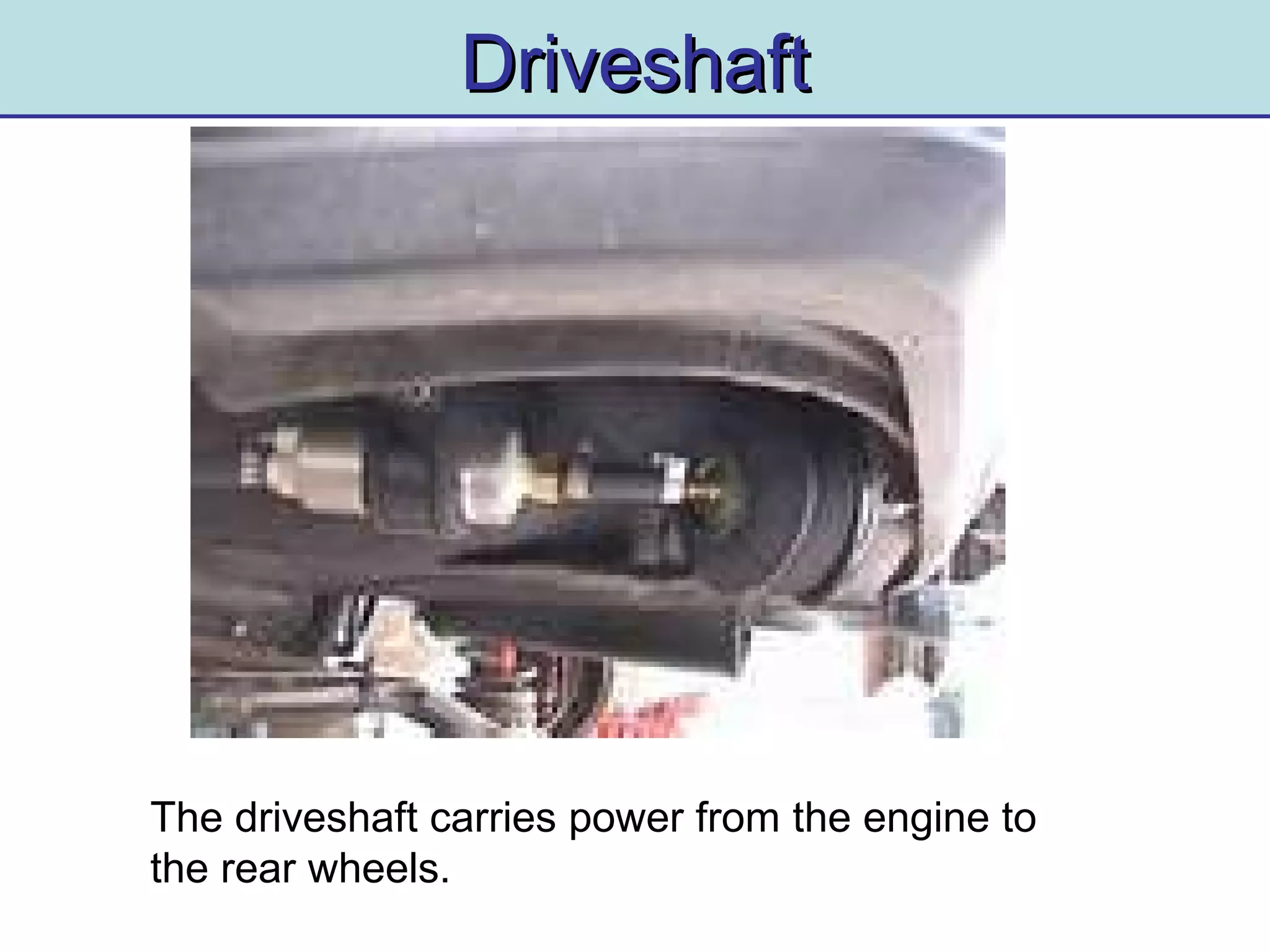 DriveshaftDriveshaft
The driveshaft carries power from the engine to
the rear wheels.
 