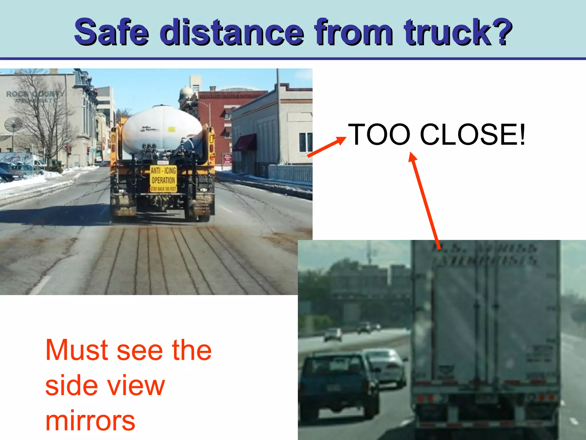 Safe distance from truck?Safe distance from truck?
TOO CLOSE!
Must see the
side view
mirrors
 