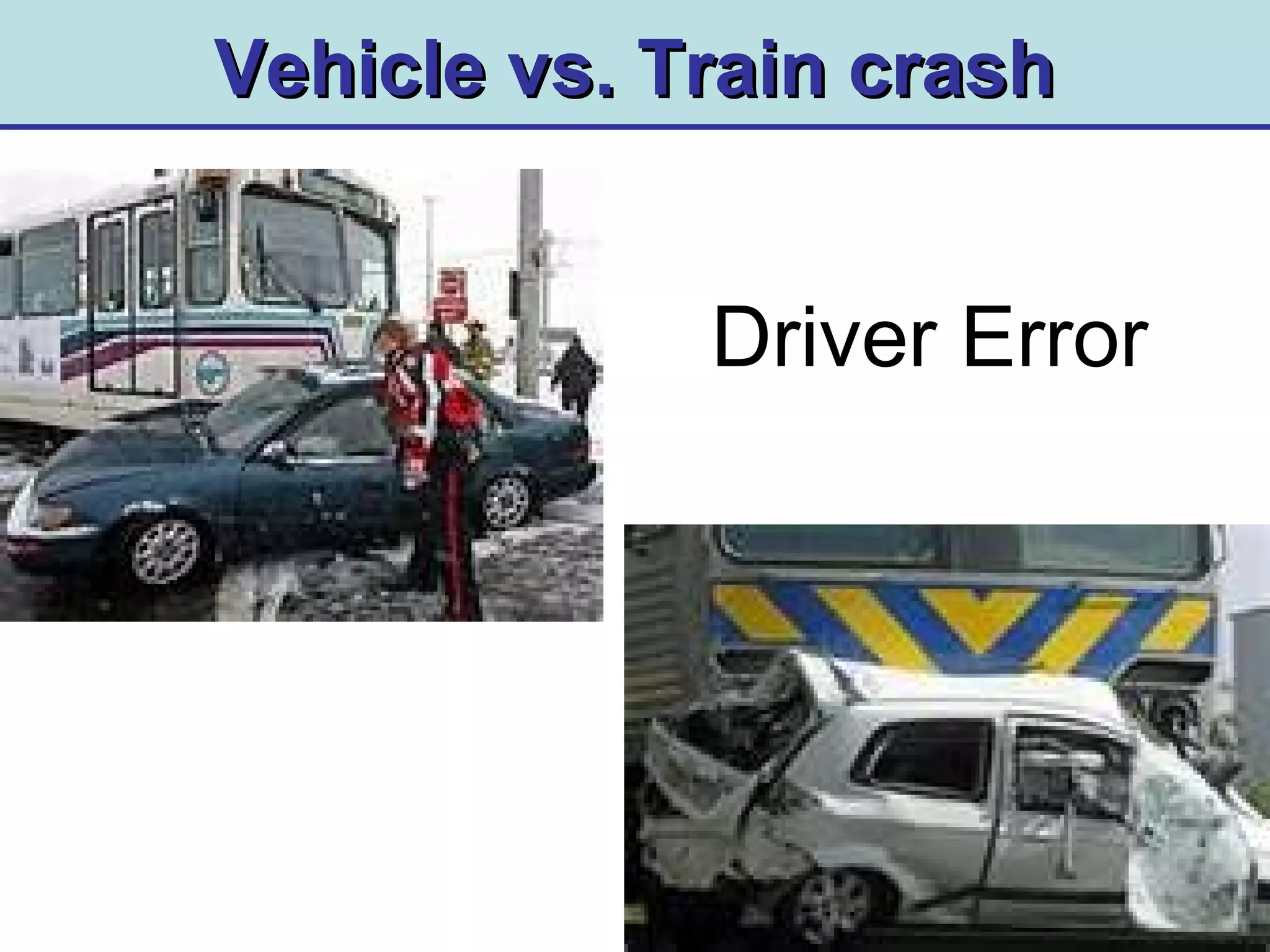 Vehicle vs. Train crashVehicle vs. Train crash
Driver Error
 