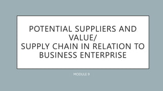 POTENTIAL SUPPLIERS AND
VALUE/
SUPPLY CHAIN IN RELATION TO
BUSINESS ENTERPRISE
MODULE 9
 