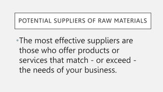 POTENTIAL SUPPLIERS OF RAW MATERIALS
•The most effective suppliers are
those who offer products or
services that match - o...