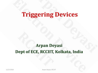 Triggering Devices
Arpan Deyasi
Dept of ECE, RCCIIT, Kolkata, India
12/27/2020 Arpan Deyasi, RCCIIT
 