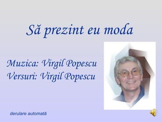 Să prezint eu moda Muzica: Virgil Popescu Versuri: Virgil Popescu derulare automată 