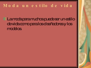 Moda un estilo de vida La moda para muchos puede ser un estilo de vida como para los diseñadores y los modelos.  