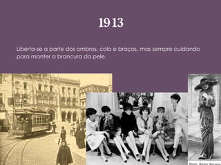 1913 Liberta-se a parte dos ombros, colo e braços, mas sempre cuidando para manter a brancura da pele. 