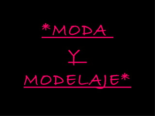*MODA
   Y
MODELAJE*
 