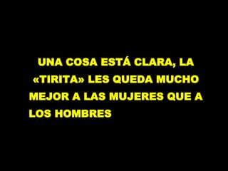 UNA COSA ESTÁ CLARA, LA «TIRITA» LES QUEDA MUCHO MEJOR A LAS MUJERES QUE A LOS HOMBRES  