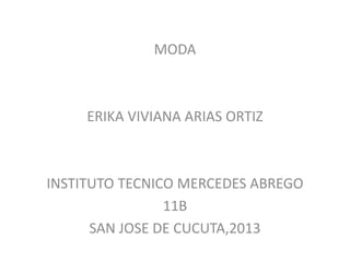 MODA

ERIKA VIVIANA ARIAS ORTIZ

INSTITUTO TECNICO MERCEDES ABREGO
11B
SAN JOSE DE CUCUTA,2013

 