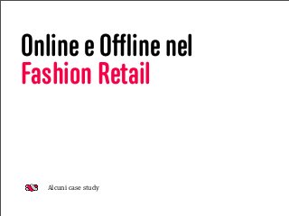 Online e Oﬄine nel
Fashion Retail
Alcuni case study
 