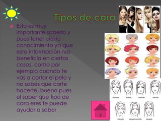  Esto es muy 
importante saberlo y 
pues tener cierto 
conocimiento ya que 
esta información nos 
beneficia en ciertos 
casos, como por 
ejemplo cuando te 
vas a cortar el pelo y 
no sabes que corte 
hacerte, bueno pues 
el saber que tipo de 
cara eres te puede 
ayudar a saber 
 