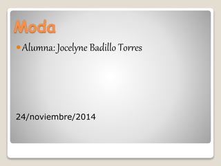 Moda 
Alumna: Jocelyne Badillo Torres 
24/noviembre/2014 
 