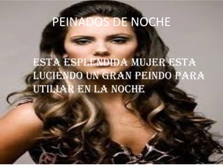 PEINADOS DE NOCHE
ESTA ESPLENDIDA MUJER ESTA
LUCIENDO UN GRAN PEINDO PARA
UTILIAR EN LA NOCHE
 