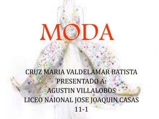 MODA
CRUZ MARIA VALDELAMAR BATISTA
PRESENTADO A:
AGUSTIN VILLALOBOS
LICEO NAIONAL JOSE JOAQUIN CASAS
11-1
 