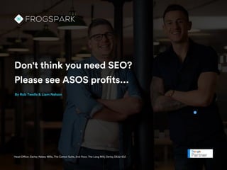 Don't think you need SEO?
Please see ASOS profits...
By Rob Twells & Liam Nelson
Head Office: Darley Abbey Mills, The Cotton Suite, 2nd Floor, The Long Mill, Derby, DE22 1DZ
 