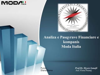 Punoi: Prof.Dr. Hysen Ismajli
Diana Rama Ass.Vlora Prenaj
Analiza e Pasqyrave Financiare e
kompanis
Moda Italia
 