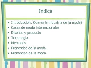 Indice <ul><li>Introduccion: Que es la industria de la moda? </li></ul><ul><li>Casas de moda internacionales </li></ul><ul...
