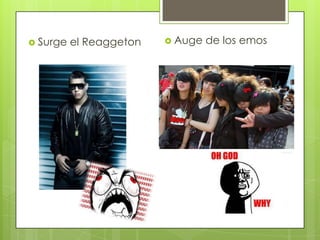  Surge
el Reaggeton
Auge
de los emos
